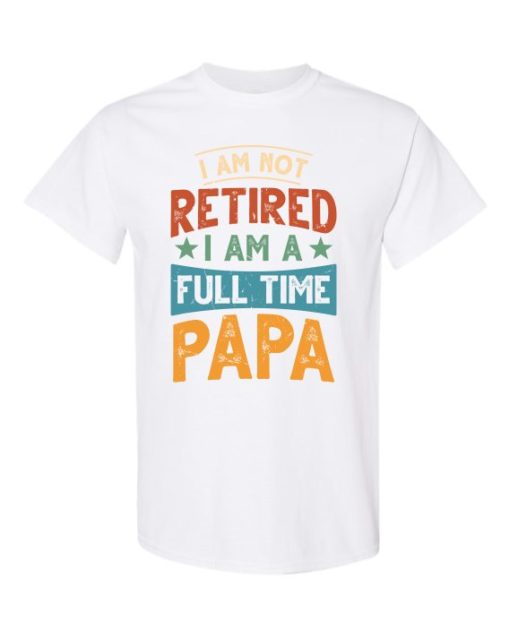 IM NOT RETIRED I AM A FULL TIME PAPA  - Adult Round-neck T-shirt