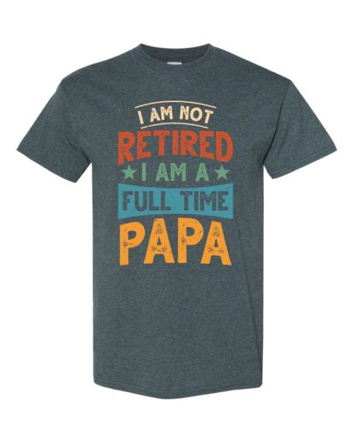 IM NOT RETIRED I AM A FULL TIME PAPA  - Adult Round-neck T-shirt