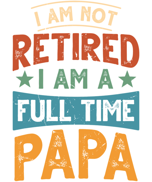 IM NOT RETIRED I AM A FULL TIME PAPA